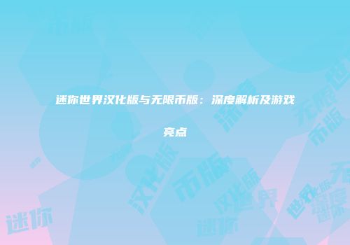 迷你世界汉化版与无限币版：深度解析及游戏亮点