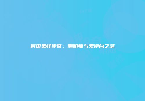 民国鬼怪传奇：阴阳师与鬼使白之谜