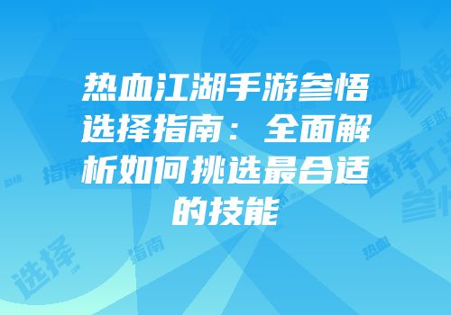 热血江湖手游参悟选择指南：全面解析如何挑选最合适的技能