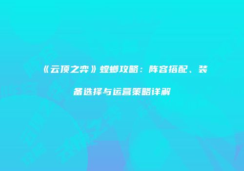 《云顶之弈》螳螂攻略：阵容搭配、装备选择与运营策略详解