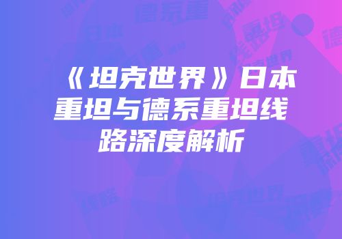 《坦克世界》日本重坦与德系重坦线路深度解析
