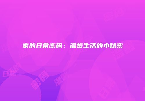 家的日常密码：温馨生活的小秘密
