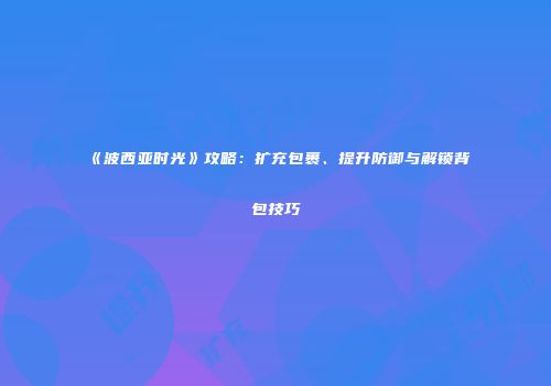 《波西亚时光》攻略：扩充包裹、提升防御与解锁背包技巧