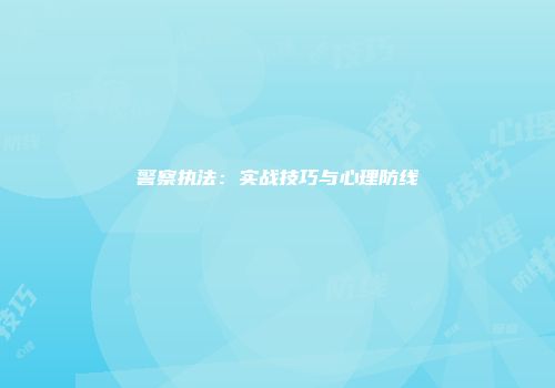 警察执法：实战技巧与心理防线