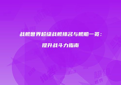 战舰世界超级战舰排名与舰船一览：提升战斗力指南