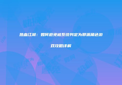 热血江湖：如何避免被系统判定为邪派角色游戏攻略详解