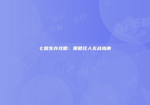七国生存攻略：策略狂人实战指南