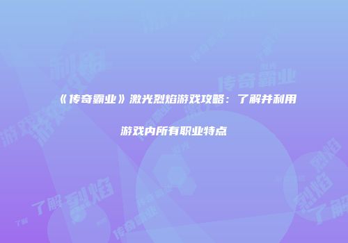 《传奇霸业》激光烈焰游戏攻略：了解并利用游戏内所有职业特点