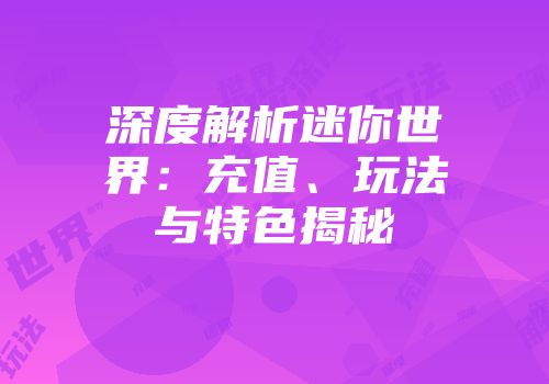 深度解析迷你世界：充值、玩法与特色揭秘