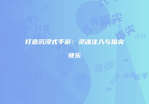 打造沉浸式手游：灵魂注入与指尖快乐