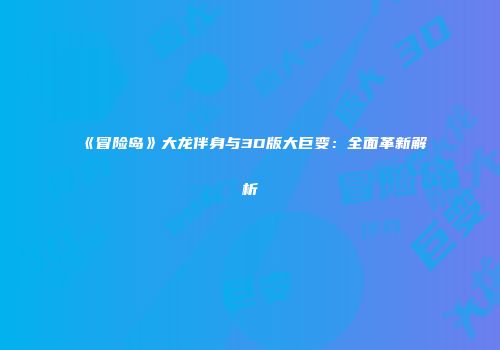 《冒险岛》大龙伴身与3D版大巨变：全面革新解析