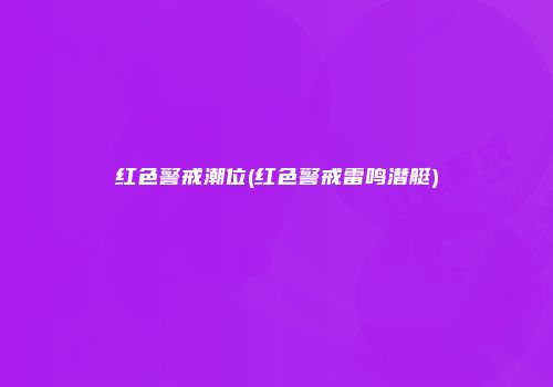 红色警戒潮位(红色警戒雷鸣潜艇)