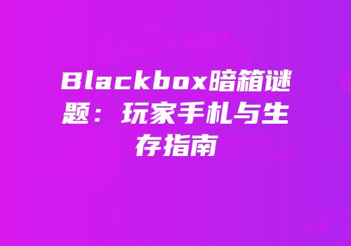 Blackbox暗箱谜题：玩家手札与生存指南