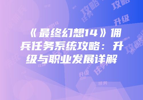 《最终幻想14》佣兵任务系统攻略：升级与职业发展详解