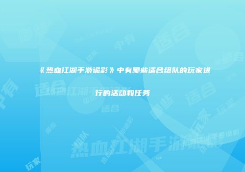 《热血江湖手游诡影》中有哪些适合组队的玩家进行的活动和任务