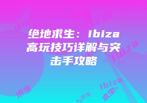 绝地求生：Ibiza高玩技巧详解与突击手攻略