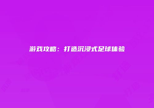 游戏攻略：打造沉浸式足球体验