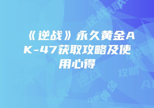 《逆战》永久黄金AK-47获取攻略及使用心得