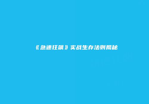 《急速狂飙》实战生存法则揭秘