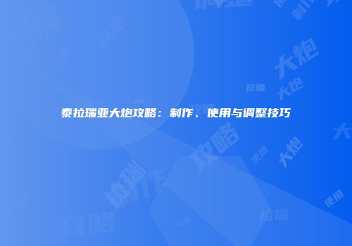 泰拉瑞亚大炮攻略：制作、使用与调整技巧