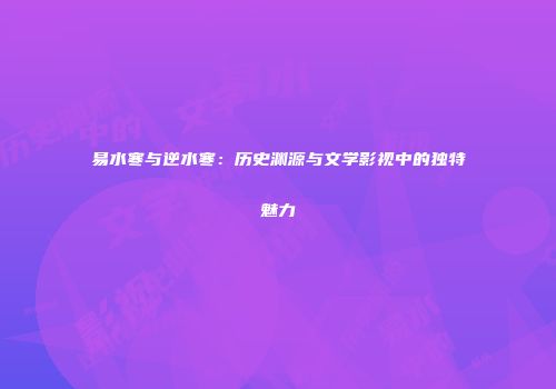 易水寒与逆水寒：历史渊源与文学影视中的独特魅力