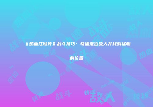 《热血江湖传》战斗技巧:快速定位敌人并找到怪物的位置