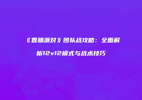 《香肠派对》团队战攻略：全面解析12v12模式与战术技巧