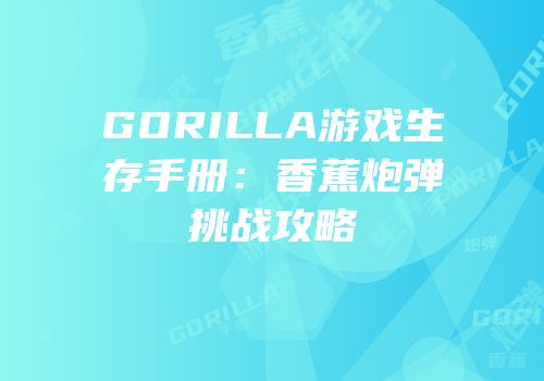 GORILLA游戏生存手册：香蕉炮弹挑战攻略