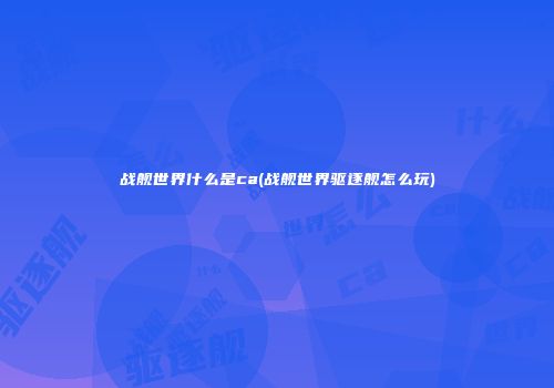 战舰世界什么是ca(战舰世界驱逐舰怎么玩)