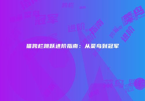 猫跨栏跳跃进阶指南：从菜鸟到冠军
