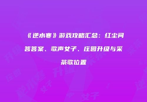 《逆水寒》游戏攻略汇总：红尘问答答案、歌声女子、庄园升级与采茶歌位置