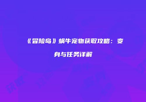 《冒险岛》蜗牛宠物获取攻略：变身与任务详解