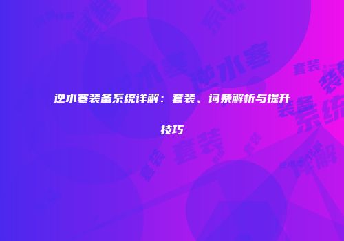 逆水寒装备系统详解：套装、词条解析与提升技巧