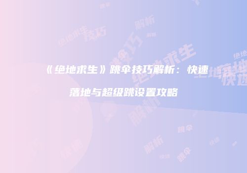 《绝地求生》跳伞技巧解析：快速落地与超级跳设置攻略