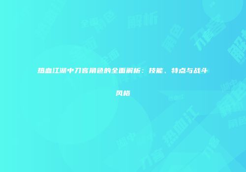 热血江湖中刀客角色的全面解析：技能、特点与战斗风格