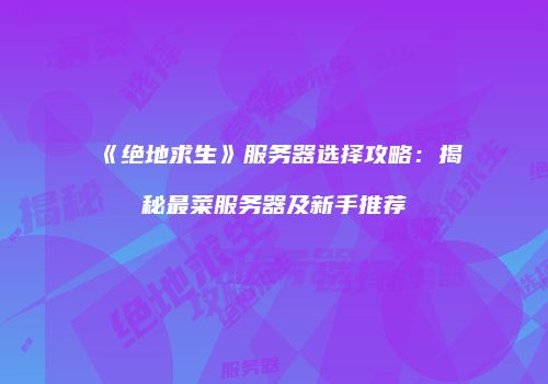 《绝地求生》服务器选择攻略：揭秘最菜服务器及新手推荐