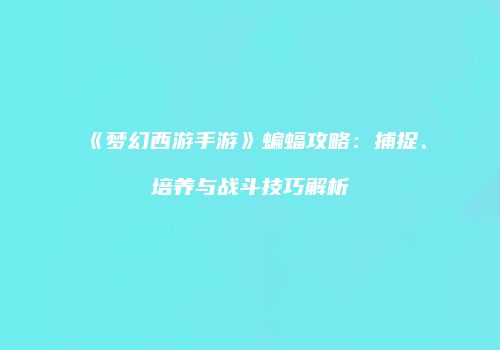 《梦幻西游手游》蝙蝠攻略：捕捉、培养与战斗技巧解析