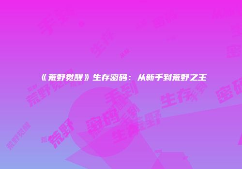 《荒野觉醒》生存密码：从新手到荒野之王