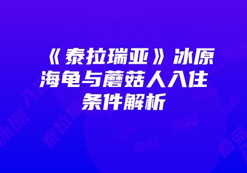 《泰拉瑞亚》冰原海龟与蘑菇人入住条件解析