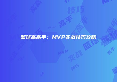 篮球高高手：MVP实战技巧攻略