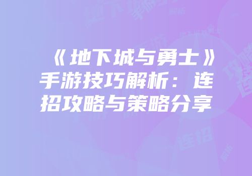 《地下城与勇士》手游技巧解析：连招攻略与策略分享