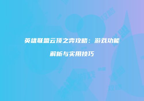 英雄联盟云顶之弈攻略：游戏功能解析与实用技巧