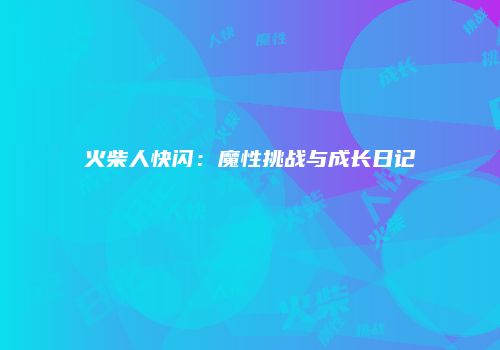 火柴人快闪：魔性挑战与成长日记