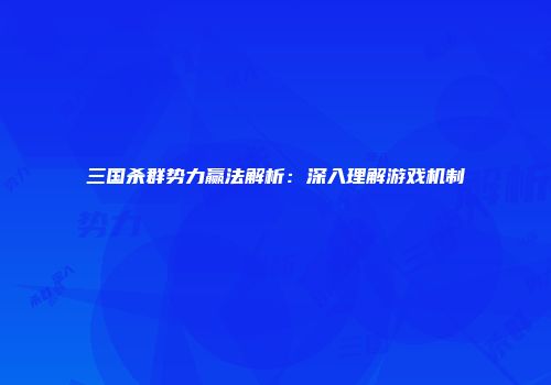 三国杀群势力赢法解析：深入理解游戏机制