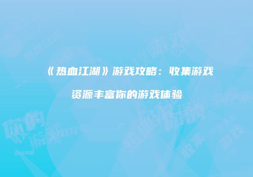 《热血江湖》游戏攻略:收集游戏资源丰富你的游戏体验