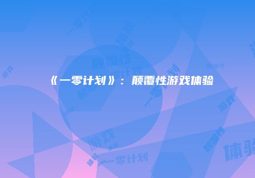 《一零计划》：颠覆性游戏体验