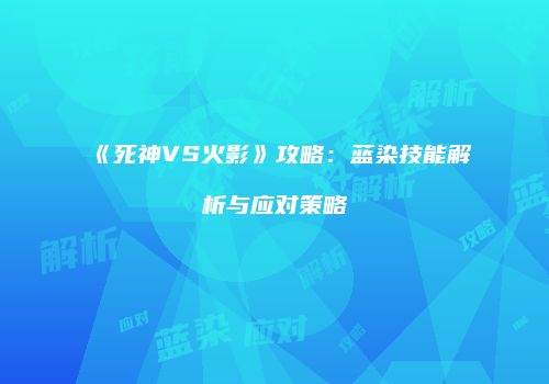 《死神VS火影》攻略：蓝染技能解析与应对策略