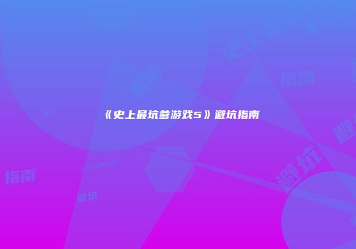 《史上最坑爹游戏5》避坑指南