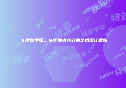 《魔兽争霸》灰烬使者特效的艺术设计解析