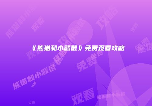 《熊猫和小鼹鼠》免费观看攻略